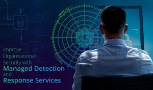 Improve Organisational Security With Managed Detection and Response Services